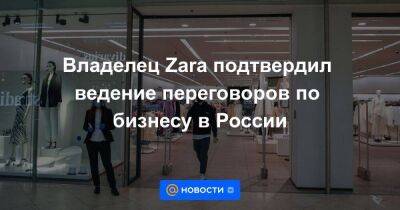Владелец Zara подтвердил ведение переговоров по бизнесу в России