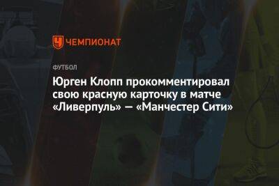 Юрген Клопп прокомментировал свою красную карточку в матче «Ливерпуль» — «Манчестер Сити»