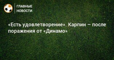 «Есть удовлетворение». Карпин – после поражения от «Динамо»