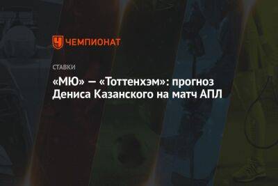 «МЮ» — «Тоттенхэм»: прогноз Дениса Казанского на матч АПЛ