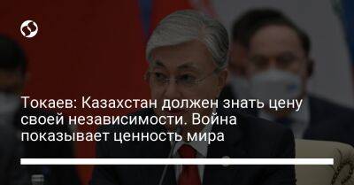 Токаев: Казахстан должен знать цену своей независимости. Война показывает ценность мира