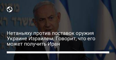 Нетаньяху против поставок оружия Украине Израилем. Говорит, что его может получить Иран