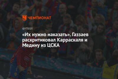 «Их нужно наказать». Газзаев раскритиковал Карраскаля и Медину из ЦСКА