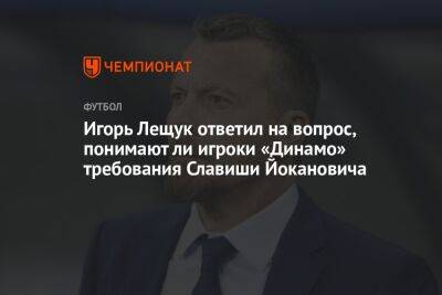 Игорь Лещук ответил на вопрос, понимают ли игроки «Динамо» требования Славиши Йокановича