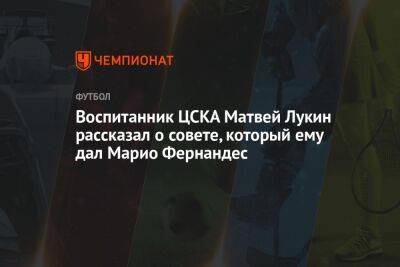 Воспитанник ЦСКА Матвей Лукин рассказал о совете, который ему дал Марио Фернандес