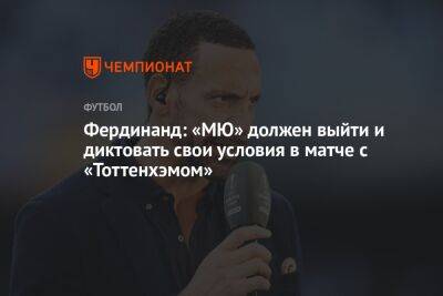 Фердинанд: «МЮ» должен выйти и диктовать свои условия в матче с «Тоттенхэмом»