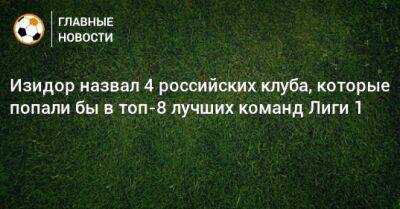 Изидор назвал 4 российских клуба, которые попали бы в топ-8 лучших команд Лиги 1