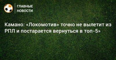 Камано: «Локомотив» точно не вылетит из РПЛ и постарается вернуться в топ-5»