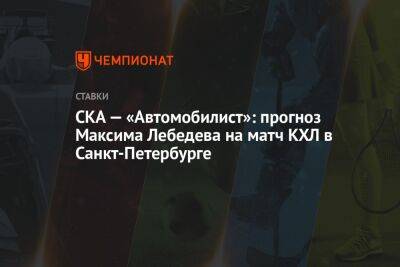 СКА — «Автомобилист»: прогноз Максима Лебедева на матч КХЛ в Санкт-Петербурге