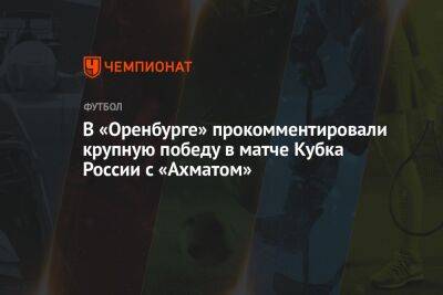 В «Оренбурге» прокомментировали крупную победу в матче Кубка России с «Ахматом»