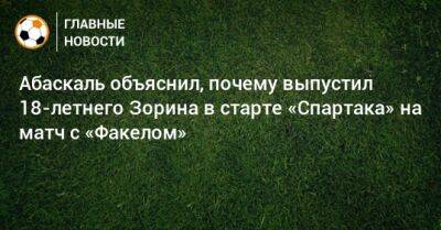 Абаскаль объяснил, почему выпустил 18-летнего Зорина в старте «Спартака» на матч с «Факелом»