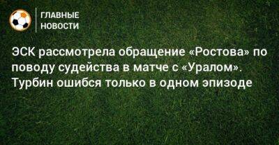 ЭСК рассмотрела обращение «Ростова» по поводу судейства в матче с «Уралом». Турбин ошибся только в одном эпизоде
