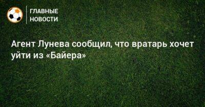 Андрей Лунев - Антон Смирнов - Агент Лунева сообщил, что вратарь хочет уйти из «Байера» - bombardir.ru