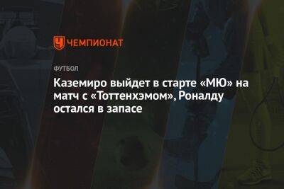 Каземиро выйдет в старте «МЮ» на матч с «Тоттенхэмом», Роналду остался в запасе