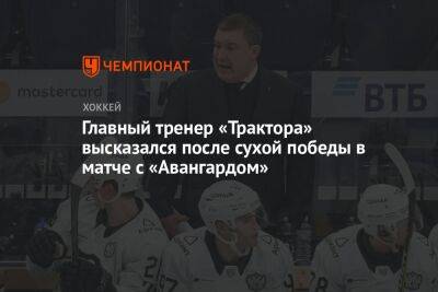 Главный тренер «Трактора» высказался после сухой победы в матче с «Авангардом»