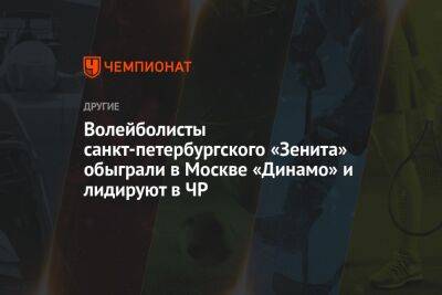 Волейболисты санкт-петербургского «Зенита» обыграли в Москве «Динамо» и лидируют в ЧР