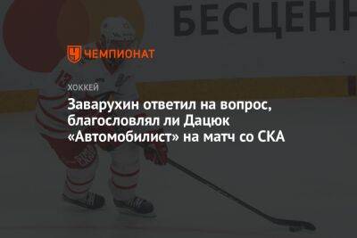 Заварухин ответил на вопрос, благословлял ли Дацюк «Автомобилист» на матч со СКА