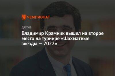Владимир Крамник вышел на второе место на турнире «Шахматные звёзды — 2022»