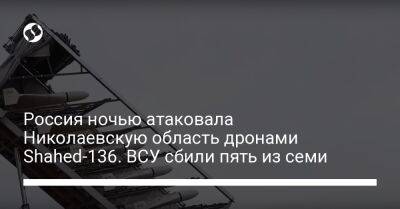 Россия ночью атаковала Николаевскую область дронами Shahed-136. ВСУ сбили пять из семи