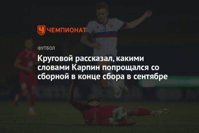 Круговой рассказал, какими словами Карпин попрощался со сборной в конце сбора в сентябре