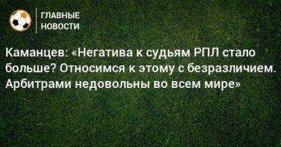 Каманцев: «Негатива к судьям РПЛ стало больше? Относимся к этому с безразличием. Арбитрами недовольны во всем мире»