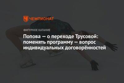 Попова — о переходе Трусовой: поменять программу — вопрос индивидуальных договорённостей