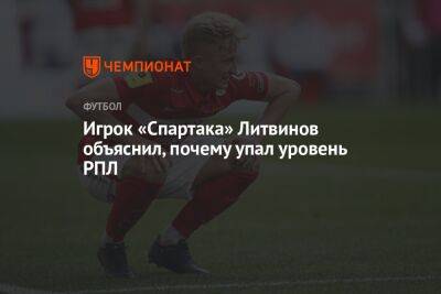 Игрок «Спартака» Литвинов объяснил, почему упал уровень РПЛ