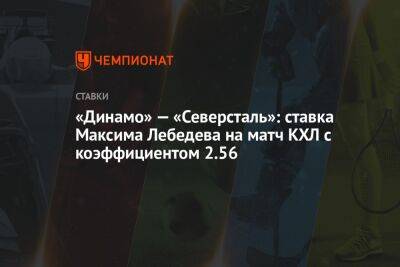 «Динамо» — «Северсталь»: ставка Максима Лебедева на матч КХЛ с коэффициентом 2.56