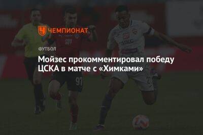 Мойзес прокомментировал победу ЦСКА в матче с «Химками»