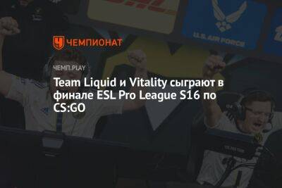 Team Liquid и Vitality сыграют в финале ESL Pro League S16 по CS:GO