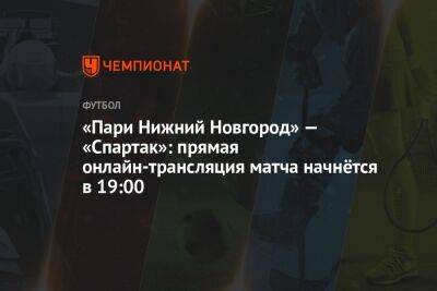 «Пари Нижний Новгород» — «Спартак»: прямая онлайн-трансляция матча начнётся в 19:00