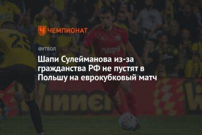 Шапи Сулейманова из-за гражданства РФ не пустят в Польшу на еврокубковый матч
