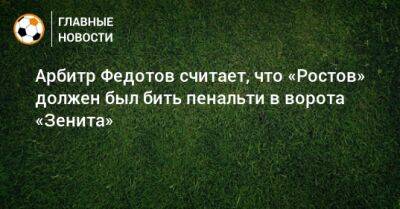 Николай Комличенко - Игорь Федотов - Деян Ловрен - Арбитр Федотов считает, что «Ростов» должен был бить пенальти в ворота «Зенита» - bombardir.ru