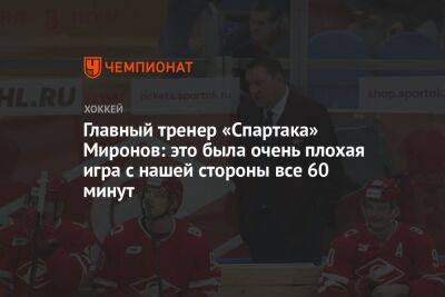 Главный тренер «Спартака» Миронов: это была очень плохая игра с нашей стороны все 60 минут