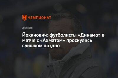 Йоканович: футболисты «Динамо» в матче с «Ахматом» проснулись слишком поздно