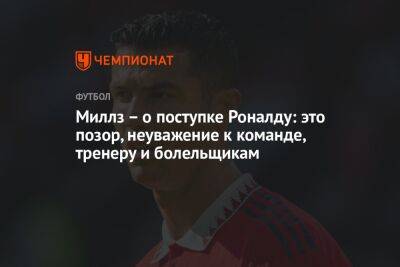 Миллз – о поступке Роналду: это позор, неуважение к команде, тренеру и болельщикам