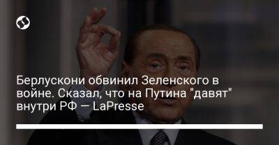 Берлускони обвинил Зеленского в войне. Сказал, что на Путина "давят" внутри РФ — LaPresse