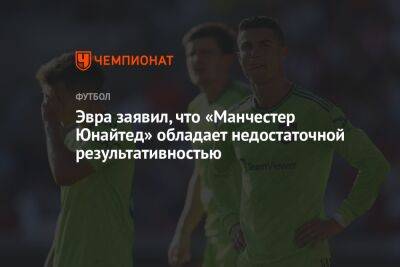 Криштиану Роналду - Патрис Эвра - Эвра заявил, что «Манчестер Юнайтед» обладает недостаточной результативностью - championat.com - Англия - Франция