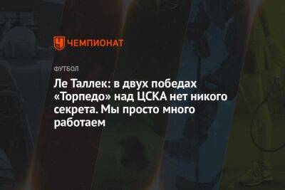 Ле Таллек: в двух победах «Торпедо» над ЦСКА нет никого секрета. Мы просто много работаем
