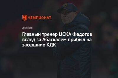 Главный тренер ЦСКА Федотов вслед за Абаскалем прибыл на заседание КДК