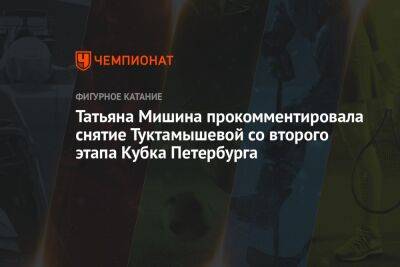Татьяна Мишина прокомментировала снятие Туктамышевой со второго этапа Кубка Петербурга