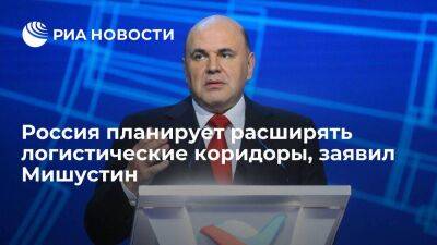 Мишустин заявил, что Россия вместе с партнерами намерена расширять логистические коридоры