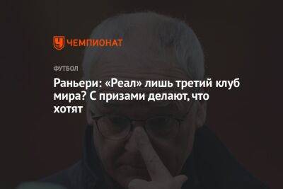 Клаудио Раньери - Раньери: «Реал» лишь третий клуб мира? С призами делают, что хотят - championat.com - Франция - Мадрид