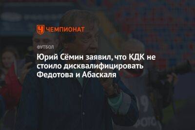 Юрий Сёмин заявил, что КДК не стоило дисквалифицировать Федотова и Абаскаля