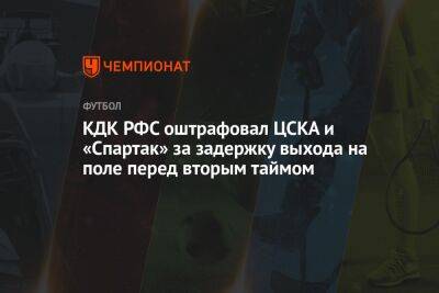 КДК РФС оштрафовал ЦСКА и «Спартак» за задержку выхода на поле перед вторым таймом