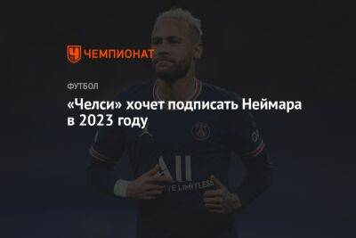 «Челси» хочет подписать Неймара в 2023 году