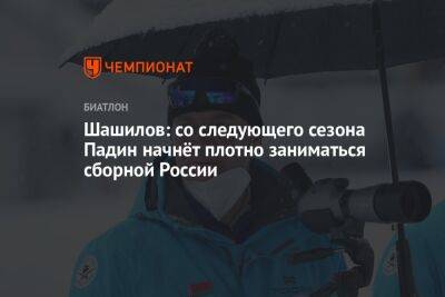 Шашилов: со следующего сезона Падин начнёт плотно заниматься сборной России