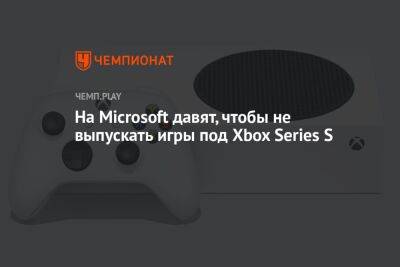 На Microsoft давят, чтобы не выпускать игры под Xbox Series S
