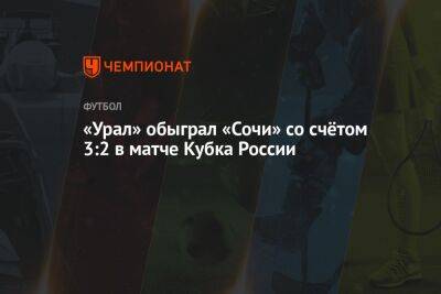 «Урал» обыграл «Сочи» со счётом 3:2 в матче Кубка России
