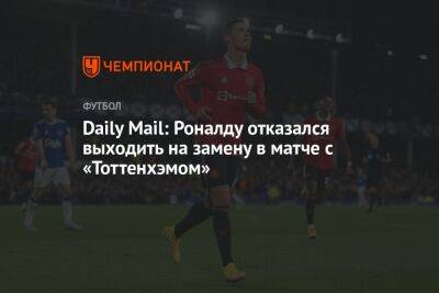 Daily Mail: Роналду отказался выходить на замену в матче с «Тоттенхэмом»